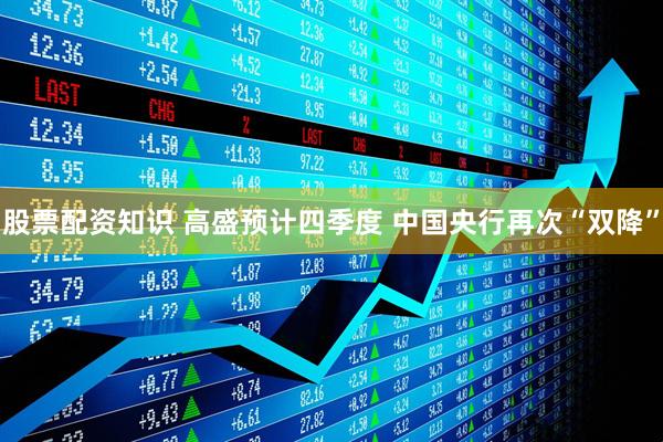 股票配资知识 高盛预计四季度 中国央行再次“双降”